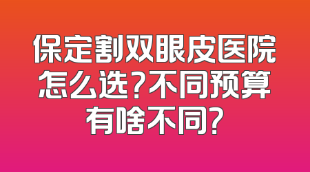 保定割双眼皮医院怎么选？不同预算有啥不同？