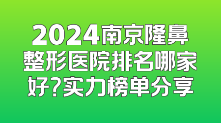 2024南京隆鼻整形医院排名哪家好？实力榜单分享