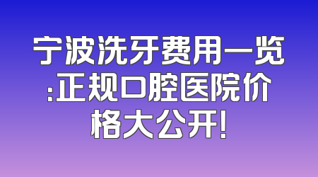 宁波洗牙费用一览：正规口腔医院价格大公开！