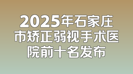 2025年石家庄市矫正弱视手术医院前十名发布