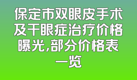 保定市双眼皮手术及干眼症治疗价格曝光，部分价格表一览