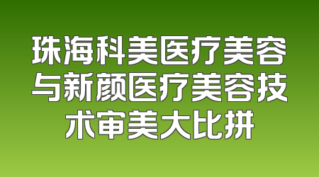 珠海科美医疗美容与新颜医疗美容技术审美大比拼
