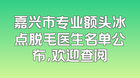 嘉兴市专业额头冰点脱毛医生名单公布，欢迎查阅