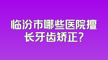 临汾市哪些医院擅长牙齿矫正？