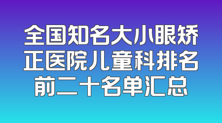 全国知名大小眼矫正医院儿童科排名前二十名单汇总