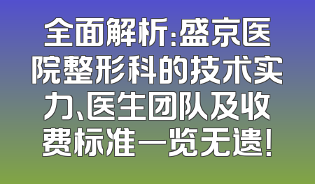全面解析：盛京医院整形科的技术实力、医生团队及收费标准一览无遗！
