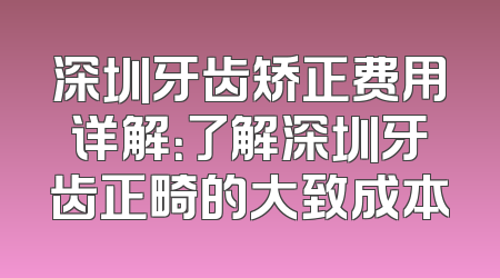 深圳牙齿矫正费用详解：了解深圳牙齿正畸的大致成本