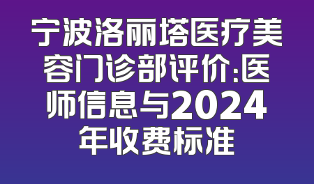 宁波洛丽塔医疗美容门诊部评价：医师信息与2024年收费标准