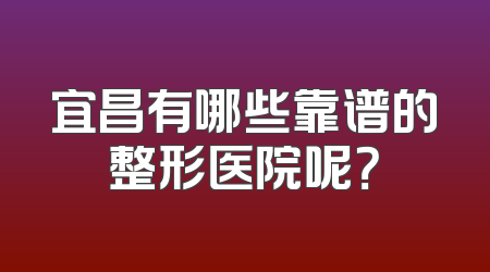 宜昌有哪些靠谱的整形医院呢？