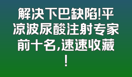 解决下巴缺陷！平凉波尿酸注射专家前十名，速速收藏！