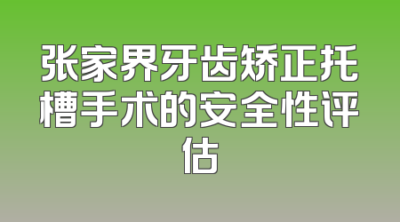 张家界牙齿矫正托槽手术的安全性评估