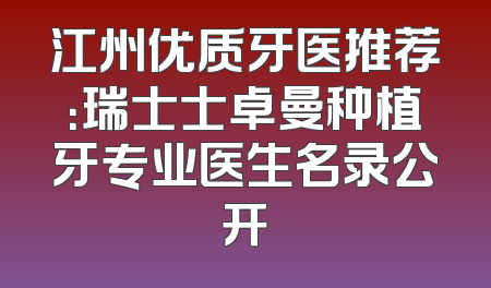 江州优质牙医推荐：瑞士士卓曼种植牙专业医生名录公开