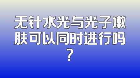 无针水光与光子嫩肤可以同时进行吗？