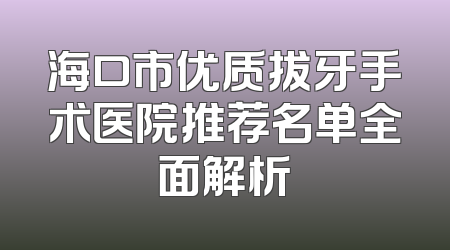 海口市优质拔牙手术医院推荐名单全面解析