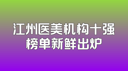 江州医美机构十强榜单新鲜出炉