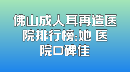 佛山成人耳再造医院排行榜：她玥医院口碑佳