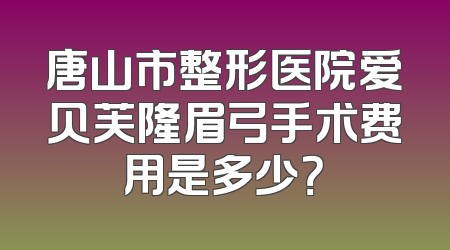 唐山市整形医院爱贝芙隆眉弓手术费用是多少？