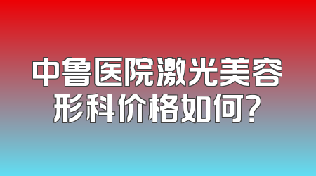 中鲁医院激光美容形科价格如何？
