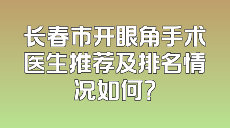 长春市开眼角手术医生推荐及排名情况如何？