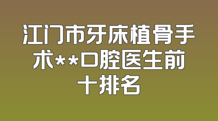 江门市牙床植骨手术**口腔医生前十排名