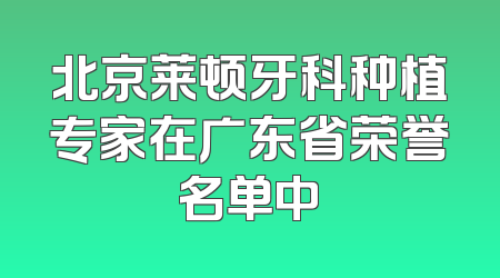 北京莱顿牙科种植专家在广东省荣誉名单中