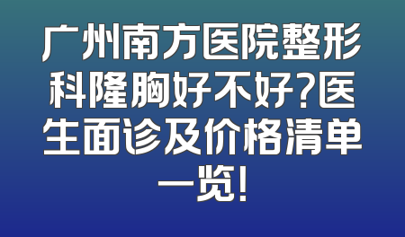 广州南方医院整形科隆胸好不好？医生面诊及价格清单一览！