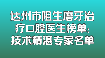 达州市阻生磨牙治疗口腔医生榜单：技术精湛专家名单