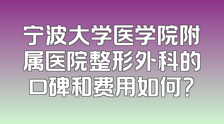 宁波大学医学院附属医院整形外科的口碑和费用如何？