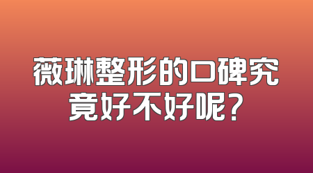 薇琳整形的口碑究竟好不好呢？