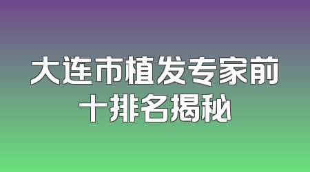 大连市植发专家前十排名揭秘