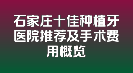 石家庄十佳种植牙医院推荐及手术费用概览
