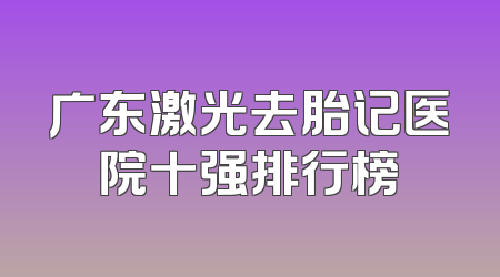 广东激光去胎记医院十强排行榜