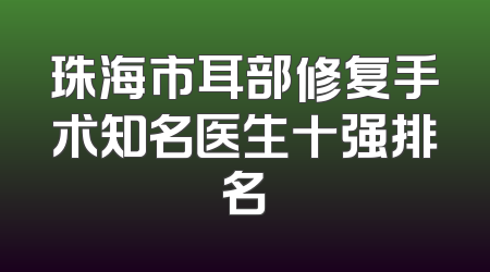 珠海市耳部修复手术知名医生十强排名