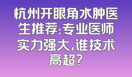 杭州开眼角水肿医生推荐：专业医师实力强大，谁技术高超？