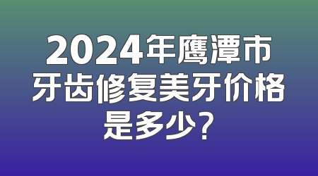 2024年鹰潭市牙齿修复美牙价格是多少？