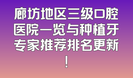 廊坊地区三级口腔医院一览与种植牙专家推荐排名更新！
