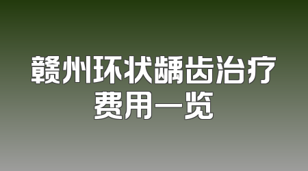 赣州环状龋齿治疗费用一览