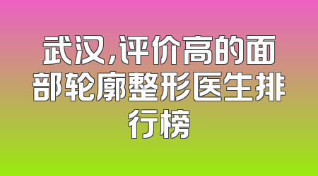 武汉，评价高的面部轮廓整形医生排行榜
