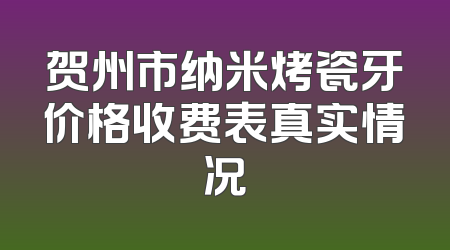 贺州市纳米烤瓷牙价格收费表真实情况