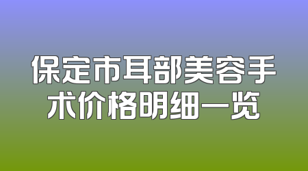 保定市耳部美容手术价格明细一览