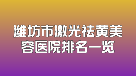 潍坊市激光祛黄美容医院排名一览
