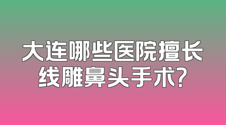 大连哪些医院擅长线雕鼻头手术？