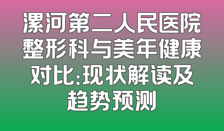 漯河第二人民医院整形科与美年健康对比：现状解读及趋势预测
