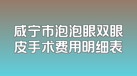 咸宁市泡泡眼双眼皮手术费用明细表