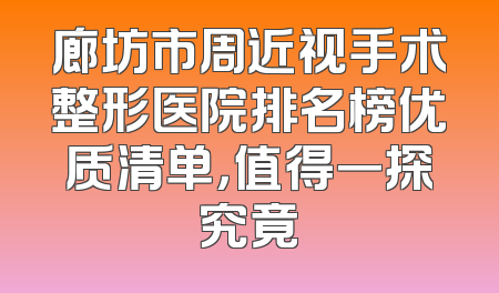 廊坊市周近视手术整形医院排名榜优质清单，值得一探究竟