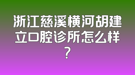 浙江慈溪横河胡建立口腔诊所怎么样？
