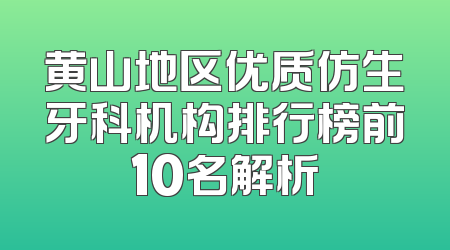 黄山地区优质仿生牙科机构排行榜前10名解析