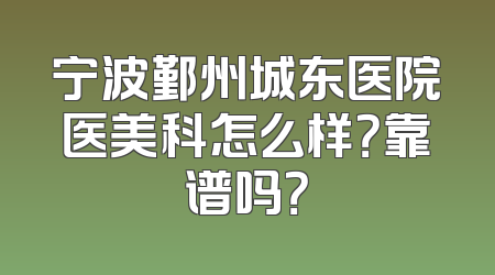 宁波鄞州城东医院医美科怎么样？靠谱吗？