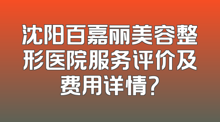 沈阳百嘉丽美容整形医院服务评价及费用详情？