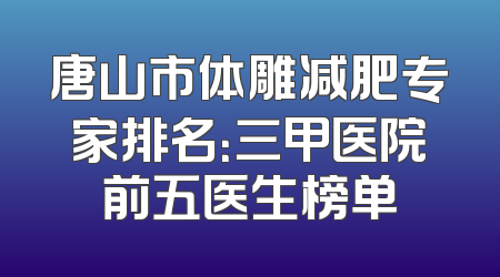 唐山市体雕减肥专家排名：三甲医院前五医生榜单